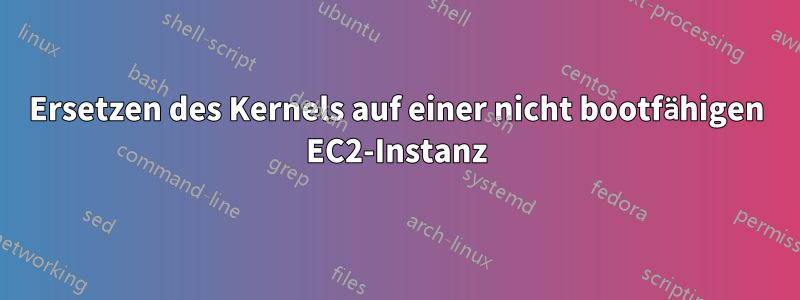 Ersetzen des Kernels auf einer nicht bootfähigen EC2-Instanz