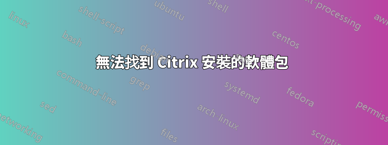 無法找到 Citrix 安裝的軟體包