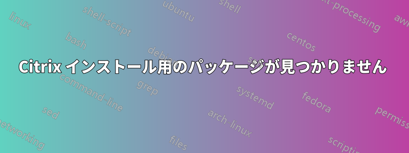 Citrix インストール用のパッケージが見つかりません
