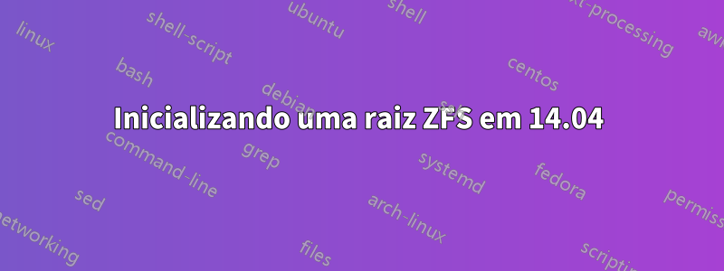 Inicializando uma raiz ZFS em 14.04