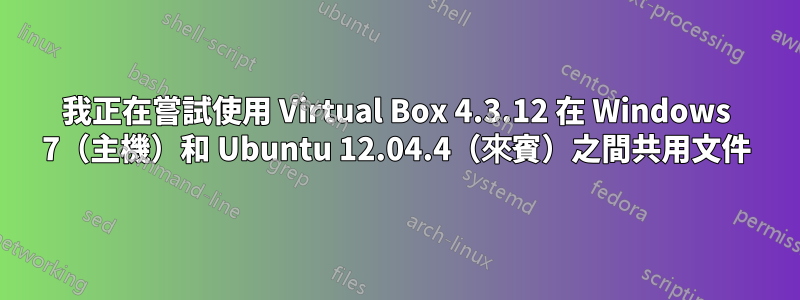 我正在嘗試使用 Virtual Box 4.3.12 在 Windows 7（主機）和 Ubuntu 12.04.4（來賓）之間共用文件