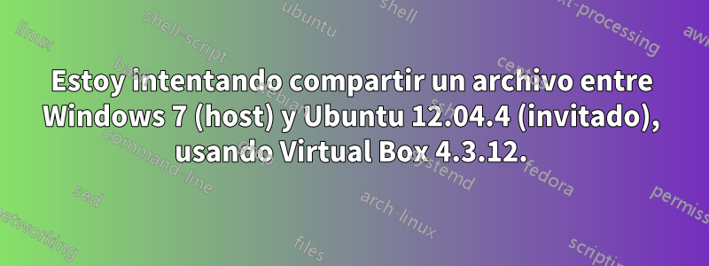Estoy intentando compartir un archivo entre Windows 7 (host) y Ubuntu 12.04.4 (invitado), usando Virtual Box 4.3.12.