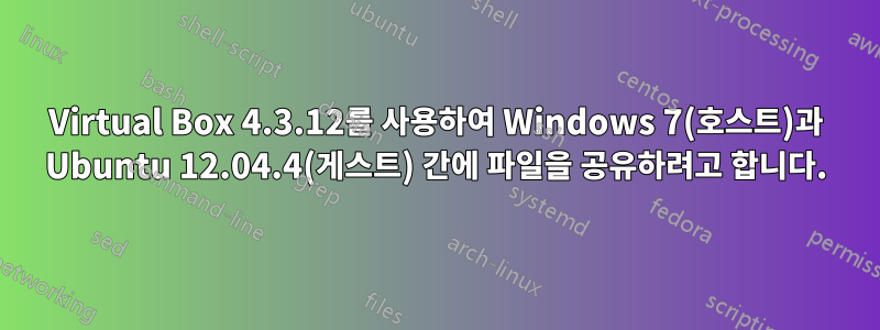 Virtual Box 4.3.12를 사용하여 Windows 7(호스트)과 Ubuntu 12.04.4(게스트) 간에 파일을 공유하려고 합니다.