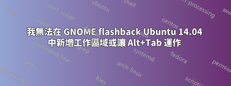 我無法在 GNOME flashback Ubuntu 14.04 中新增工作區域或讓 Alt+Tab 運作