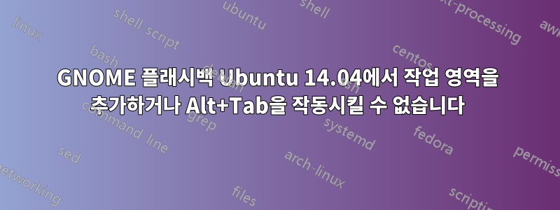 GNOME 플래시백 Ubuntu 14.04에서 작업 영역을 추가하거나 Alt+Tab을 작동시킬 수 없습니다