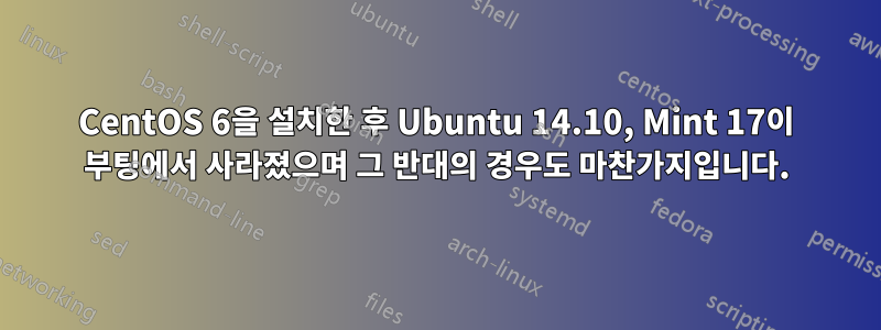 CentOS 6을 설치한 후 Ubuntu 14.10, Mint 17이 부팅에서 사라졌으며 그 반대의 경우도 마찬가지입니다.