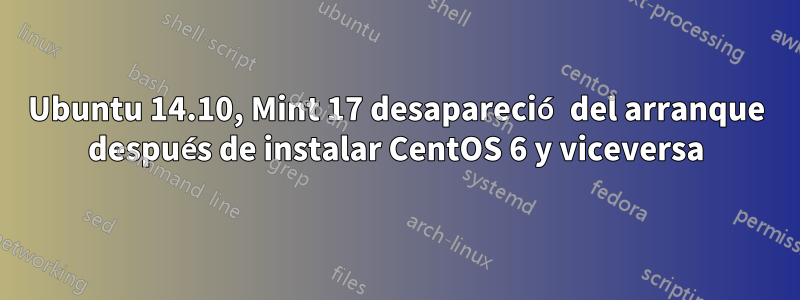 Ubuntu 14.10, Mint 17 desapareció del arranque después de instalar CentOS 6 y viceversa