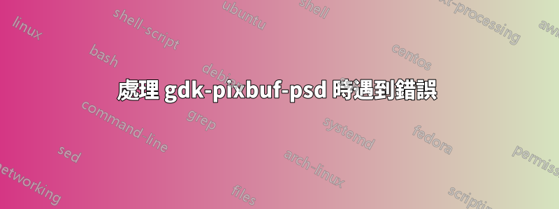 處理 gdk-pixbuf-psd 時遇到錯誤