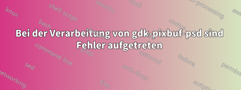 Bei der Verarbeitung von gdk-pixbuf-psd sind Fehler aufgetreten