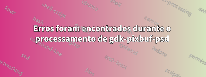 Erros foram encontrados durante o processamento de gdk-pixbuf-psd
