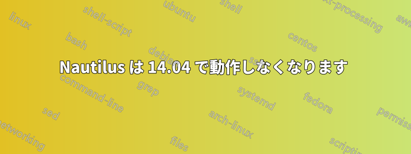 Nautilus は 14.04 で動作しなくなります