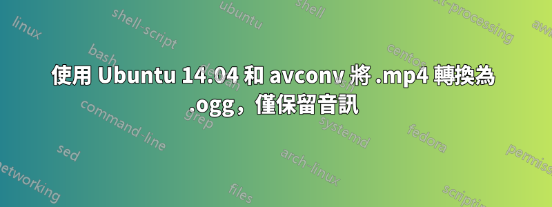 使用 Ubuntu 14.04 和 avconv 將 .mp4 轉換為 .ogg，僅保留音訊