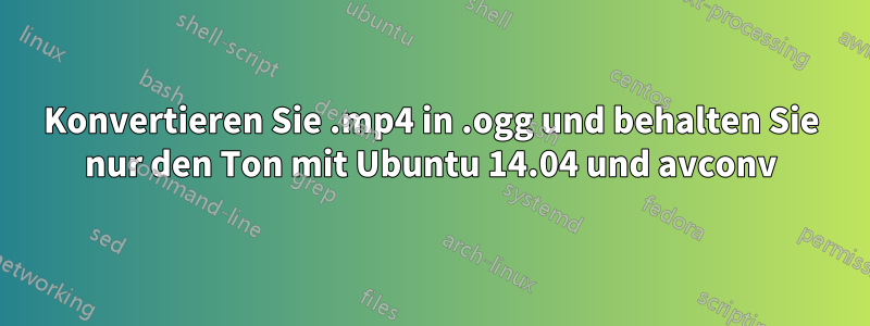 Konvertieren Sie .mp4 in .ogg und behalten Sie nur den Ton mit Ubuntu 14.04 und avconv