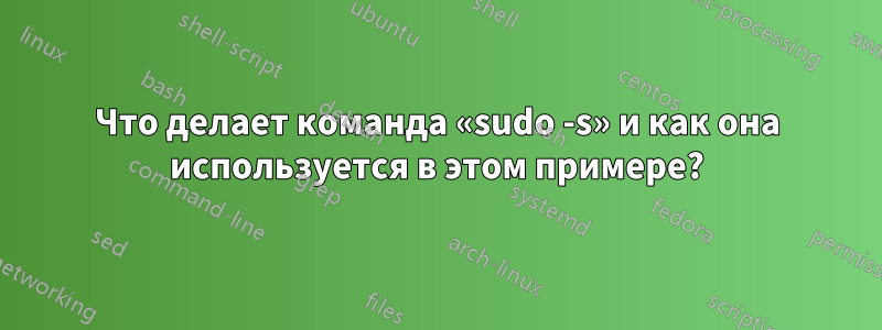 Что делает команда «sudo -s» и как она используется в этом примере?