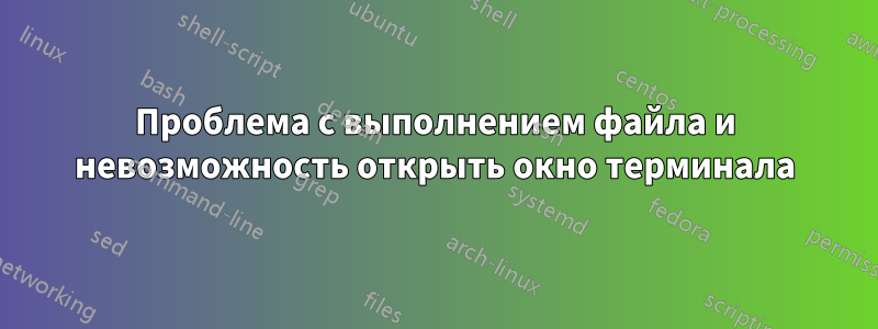 Проблема с выполнением файла и невозможность открыть окно терминала