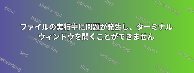 ファイルの実行中に問題が発生し、ターミナル ウィンドウを開くことができません