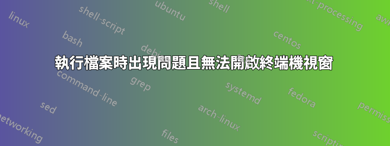 執行檔案時出現問題且無法開啟終端機視窗