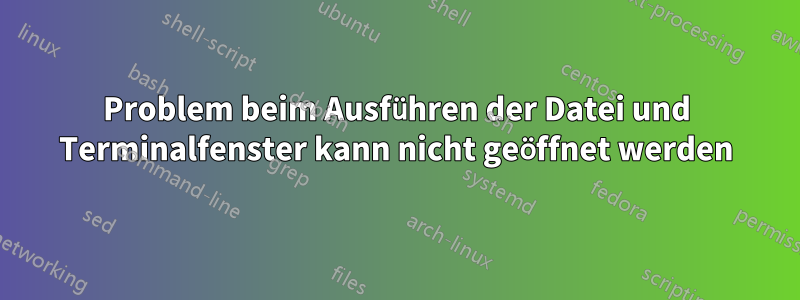 Problem beim Ausführen der Datei und Terminalfenster kann nicht geöffnet werden