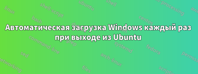 Автоматическая загрузка Windows каждый раз при выходе из Ubuntu
