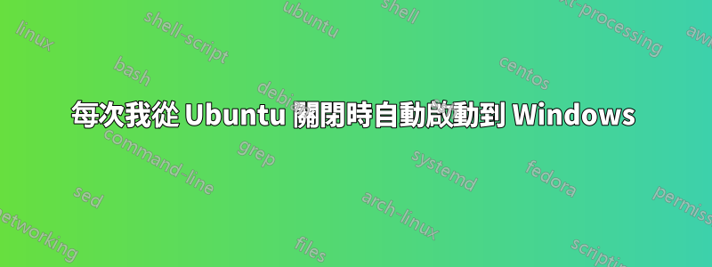 每次我從 Ubuntu 關閉時自動啟動到 Windows
