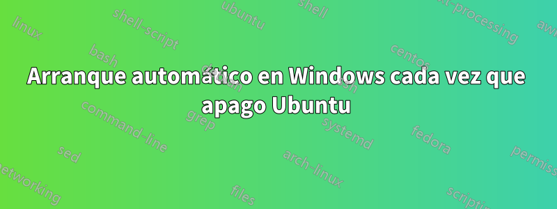 Arranque automático en Windows cada vez que apago Ubuntu