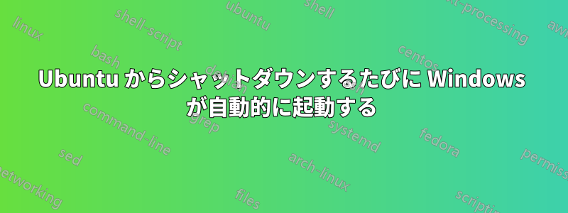 Ubuntu からシャットダウンするたびに Windows が自動的に起動する