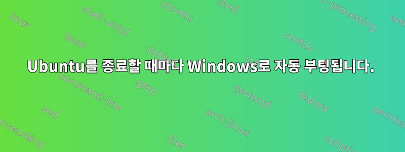 Ubuntu를 종료할 때마다 Windows로 자동 부팅됩니다.