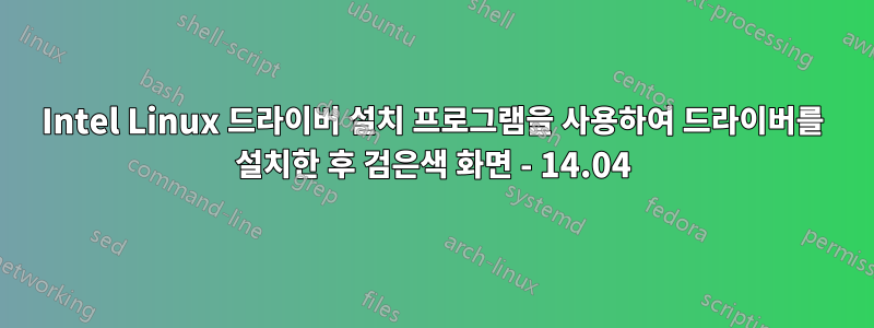 Intel Linux 드라이버 설치 프로그램을 사용하여 드라이버를 설치한 후 검은색 화면 - 14.04
