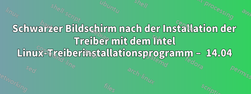 Schwarzer Bildschirm nach der Installation der Treiber mit dem Intel Linux-Treiberinstallationsprogramm – 14.04