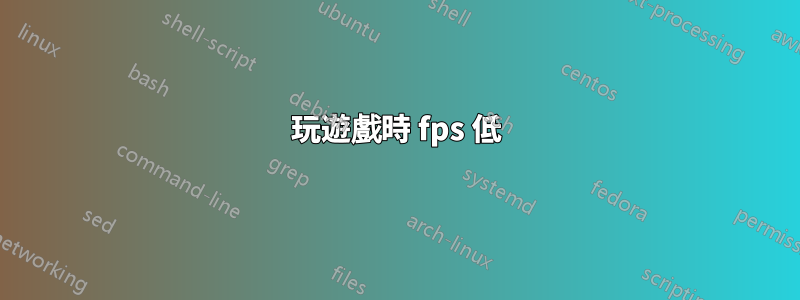 玩遊戲時 fps 低