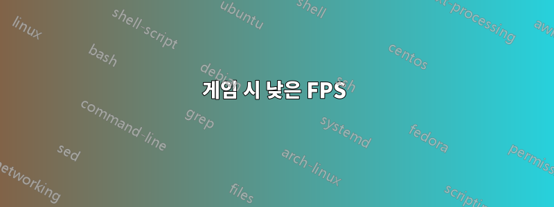 게임 시 낮은 FPS