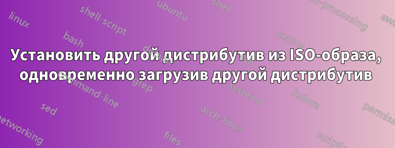 Установить другой дистрибутив из ISO-образа, одновременно загрузив другой дистрибутив