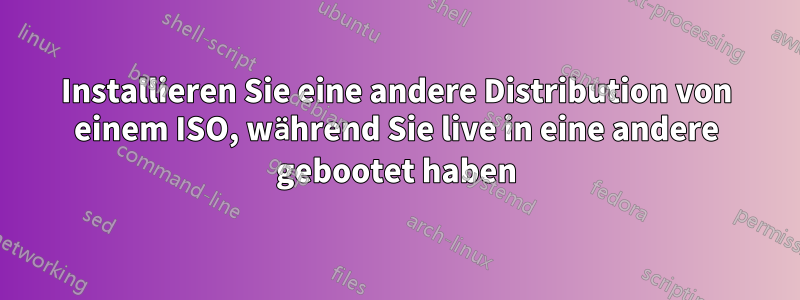 Installieren Sie eine andere Distribution von einem ISO, während Sie live in eine andere gebootet haben
