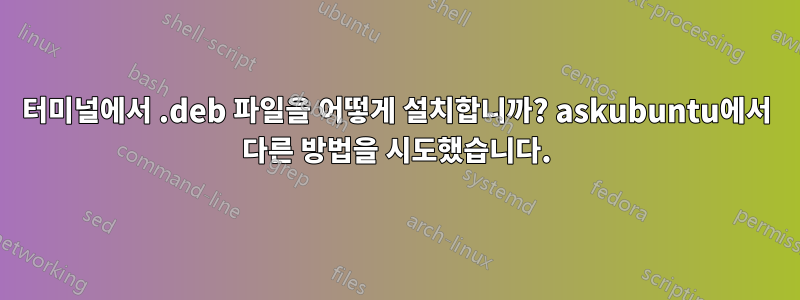 터미널에서 .deb 파일을 어떻게 설치합니까? askubuntu에서 다른 방법을 시도했습니다.