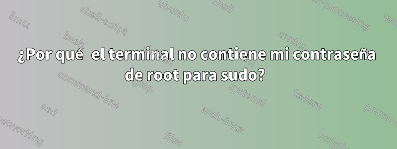 ¿Por qué el terminal no contiene mi contraseña de root para sudo? 