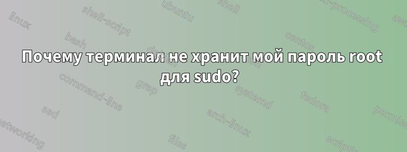 Почему терминал не хранит мой пароль root для sudo? 