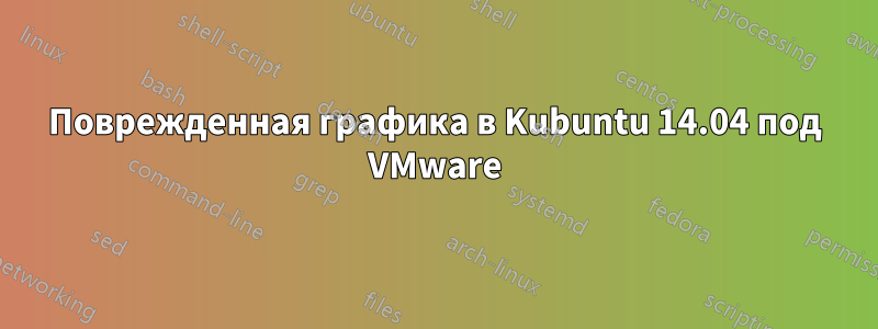 Поврежденная графика в Kubuntu 14.04 под VMware