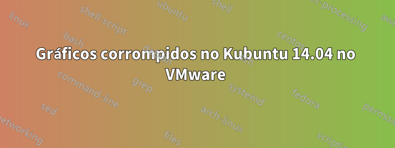 Gráficos corrompidos no Kubuntu 14.04 no VMware