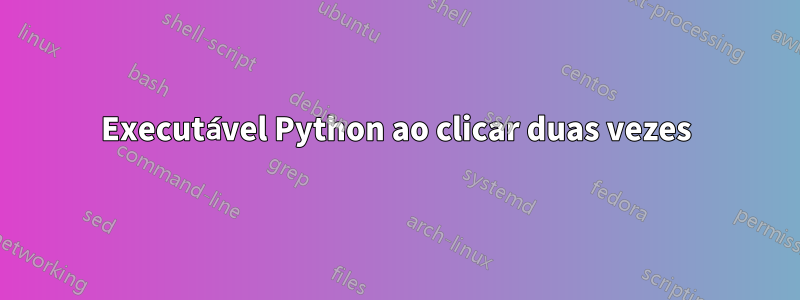 Executável Python ao clicar duas vezes