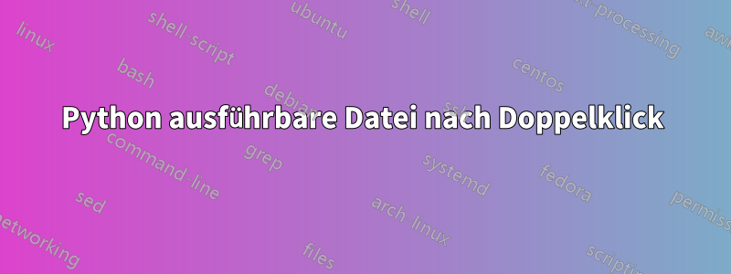 Python ausführbare Datei nach Doppelklick