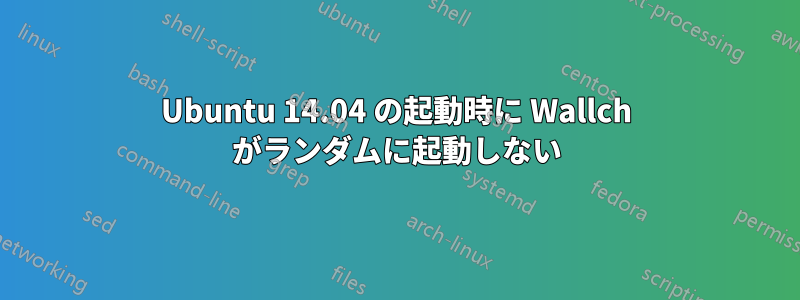 Ubuntu 14.04 の起動時に Wallch がランダムに起動しない