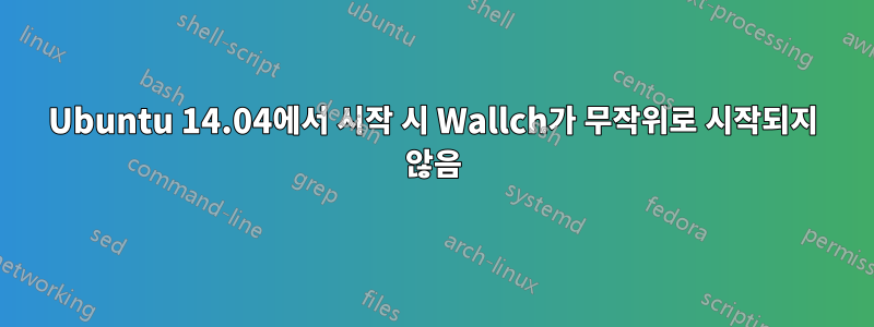 Ubuntu 14.04에서 시작 시 Wallch가 무작위로 시작되지 않음