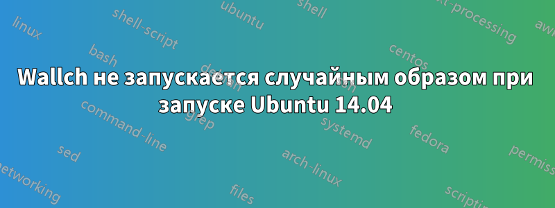 Wallch не запускается случайным образом при запуске Ubuntu 14.04