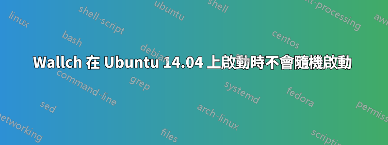 Wallch 在 Ubuntu 14.04 上啟動時不會隨機啟動