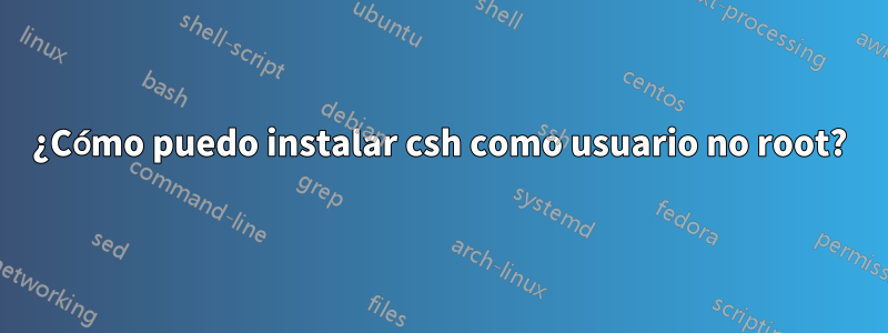 ¿Cómo puedo instalar csh como usuario no root?