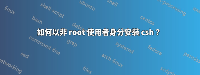 如何以非 root 使用者身分安裝 csh？