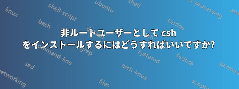 非ルートユーザーとして csh をインストールするにはどうすればいいですか?