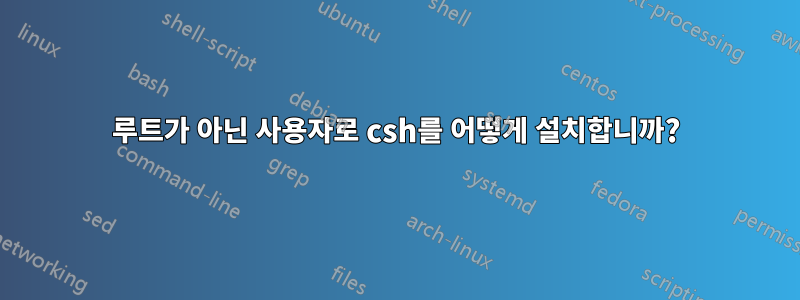 루트가 아닌 사용자로 csh를 어떻게 설치합니까?