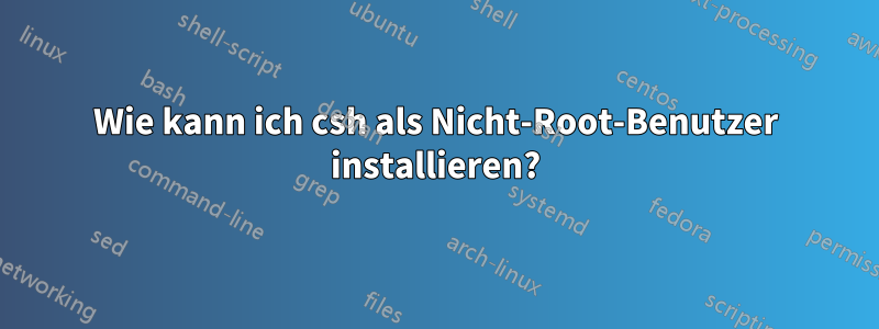 Wie kann ich csh als Nicht-Root-Benutzer installieren?