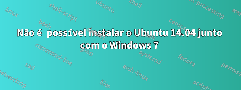 Não é possível instalar o Ubuntu 14.04 junto com o Windows 7